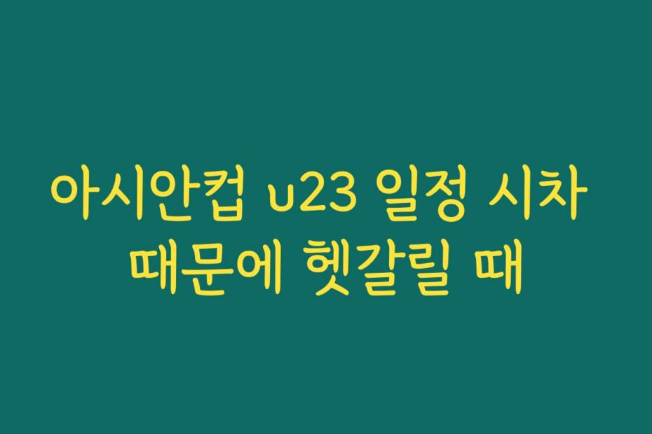 아시안컵 u23 일정 시차 때문에 헷갈릴 때