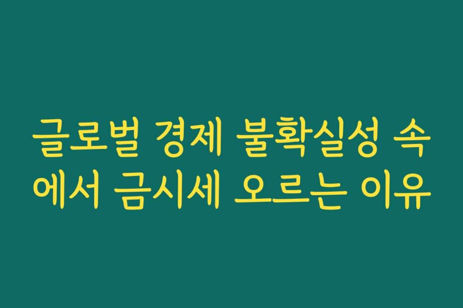 글로벌 경제 불확실성 속에서 금시세 오르는 이유