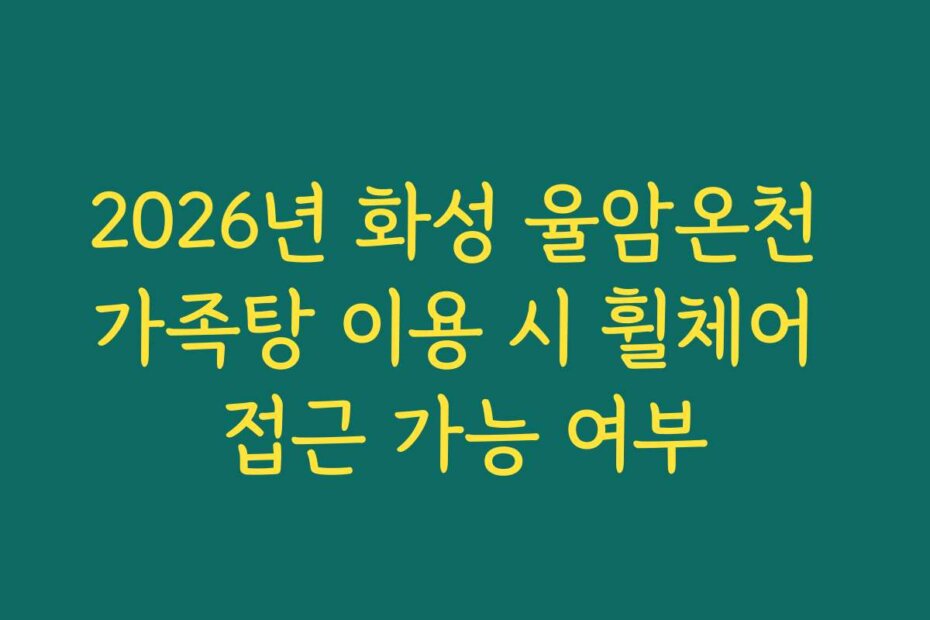 2026년 화성 율암온천 가족탕 이용 시 휠체어 접근 가능 여부