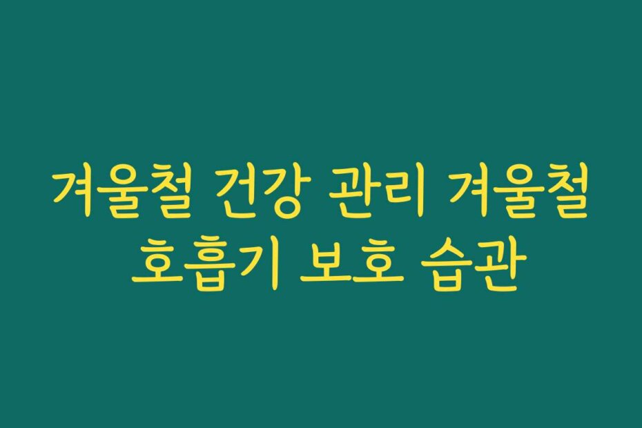 겨울철 건강 관리 겨울철 호흡기 보호 습관