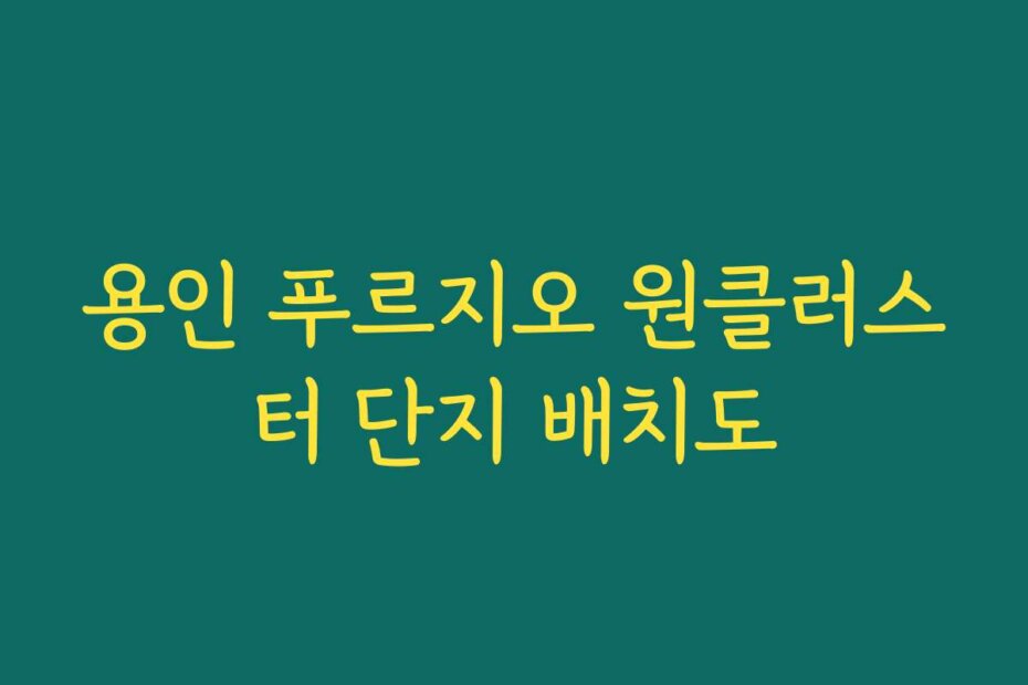 용인 푸르지오 원클러스터 단지 배치도