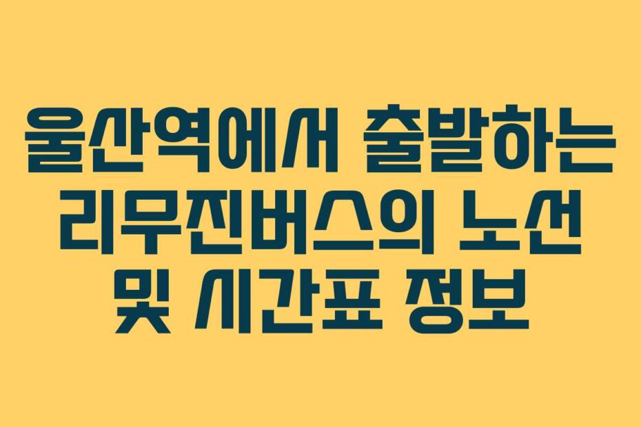 울산역에서 출발하는 리무진버스의 노선 및 시간표 정보