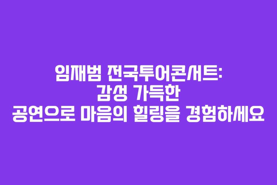 임재범 전국투어콘서트: 감성 가득한 공연으로 마음의 힐링을 경험하세요