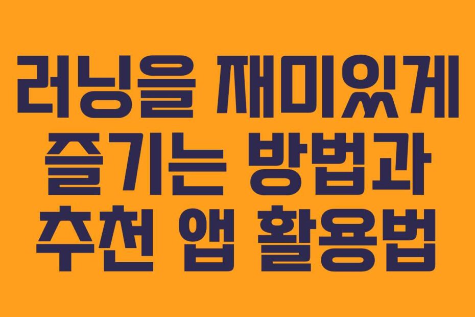 러닝을 재미있게 즐기는 방법과 추천 앱 활용법