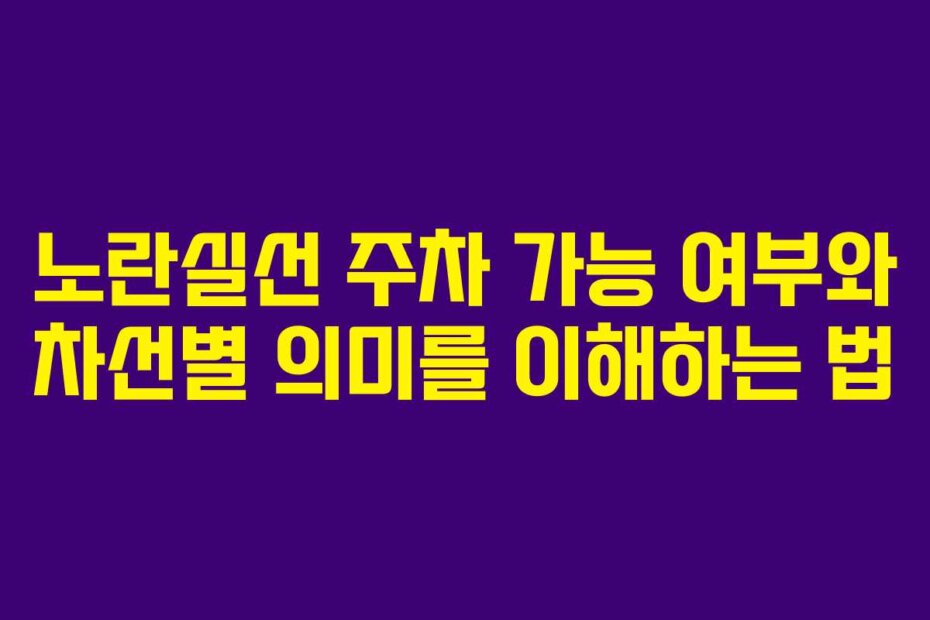 노란실선 주차 가능 여부와 차선별 의미를 이해하는 법