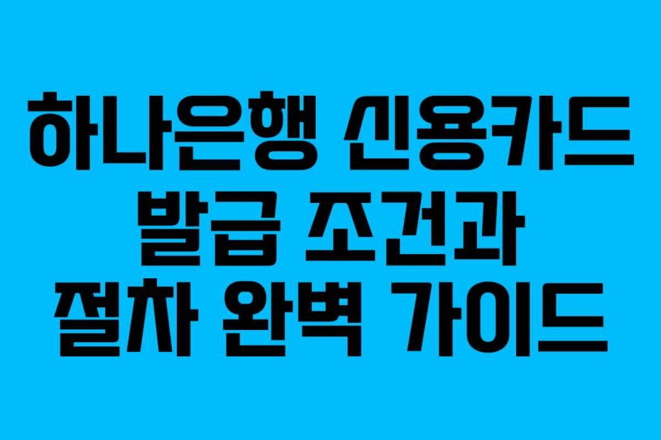 하나은행 신용카드 발급 조건과 절차 완벽 가이드