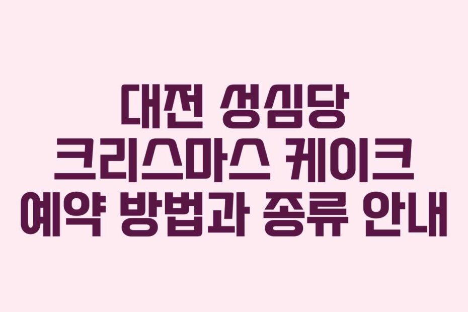 대전 성심당 크리스마스 케이크 예약 방법과 종류 안내