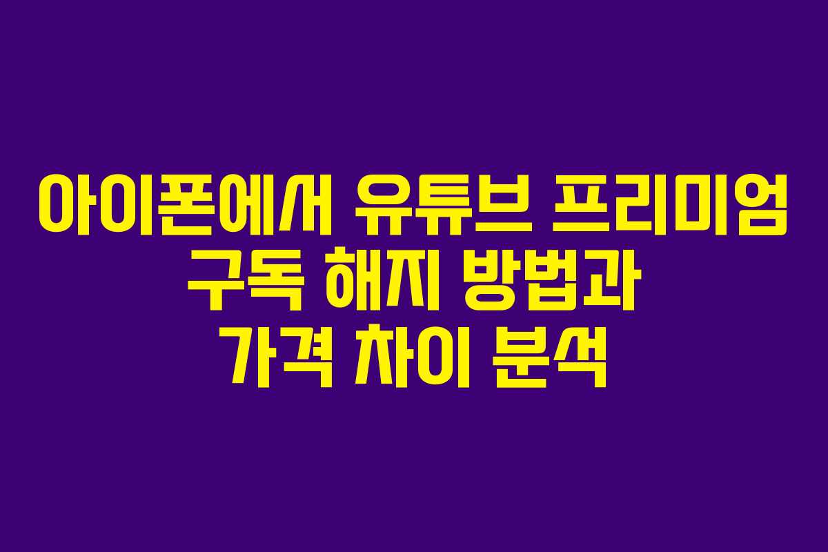 아이폰에서 유튜브 프리미엄 구독 해지 방법과 가격 차이 분석