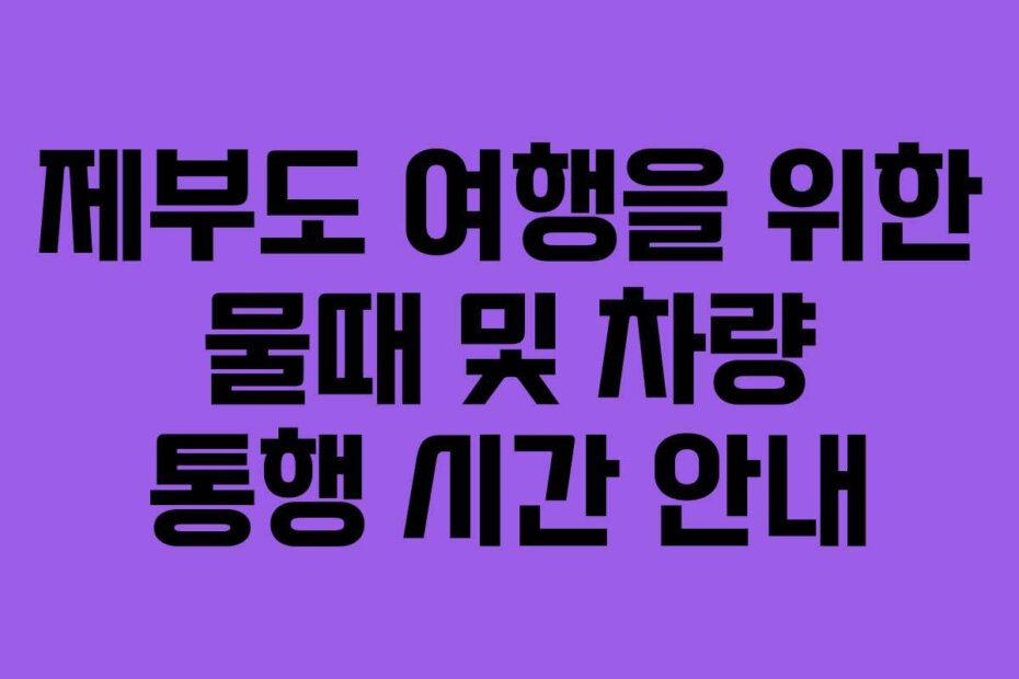 제부도 여행을 위한 물때 및 차량 통행 시간 안내