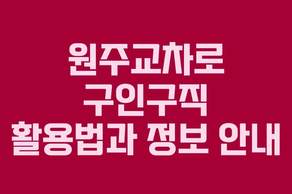 원주교차로 구인구직 활용법과 정보 안내