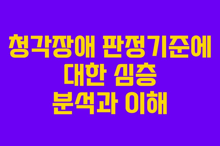 청각장애 판정기준에 대한 심층 분석과 이해