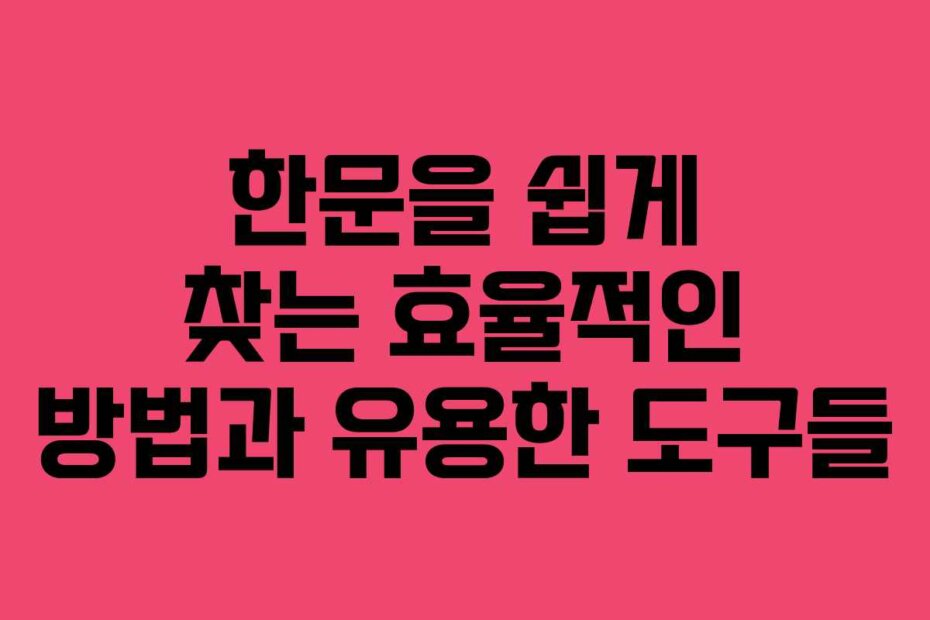 한문을 쉽게 찾는 효율적인 방법과 유용한 도구들