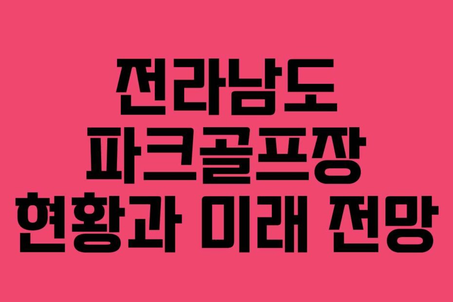 전라남도 파크골프장 현황과 미래 전망