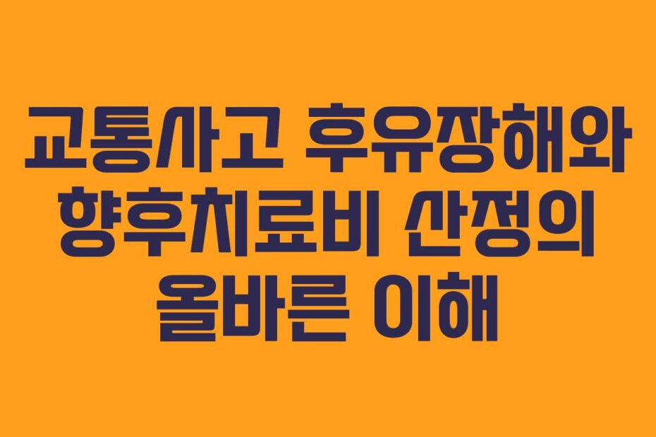 교통사고 후유장해와 향후치료비 산정의 올바른 이해