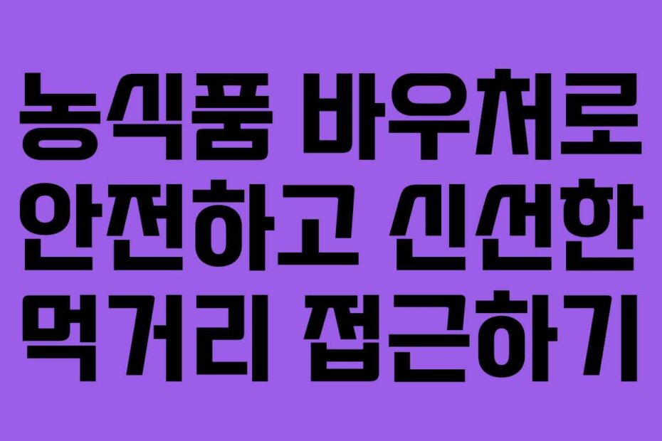 농식품 바우처로 안전하고 신선한 먹거리 접근하기