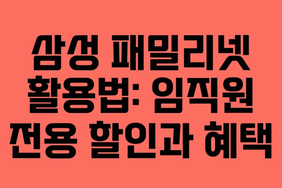 삼성 패밀리넷 활용법: 임직원 전용 할인과 혜택