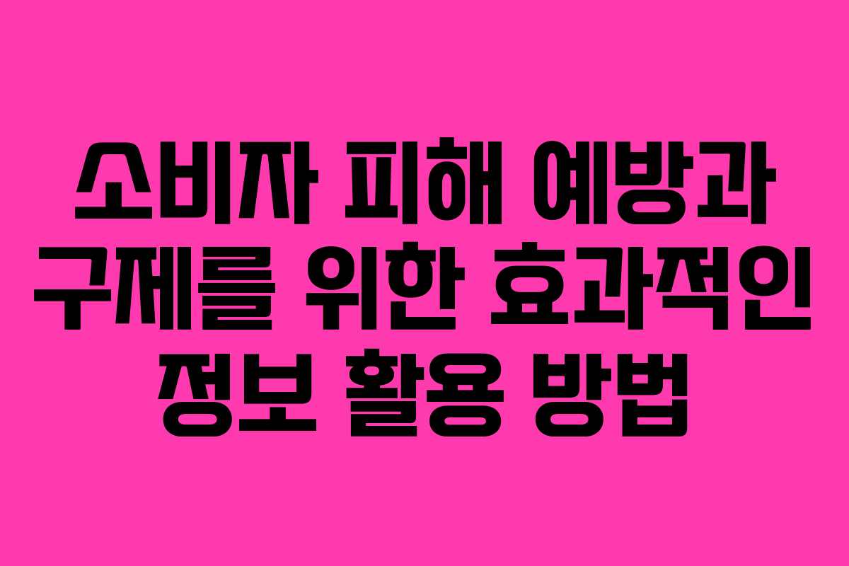 소비자 피해 예방과 구제를 위한 효과적인 정보 활용 방법