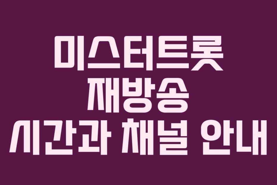 미스터트롯 재방송 시간과 채널 안내