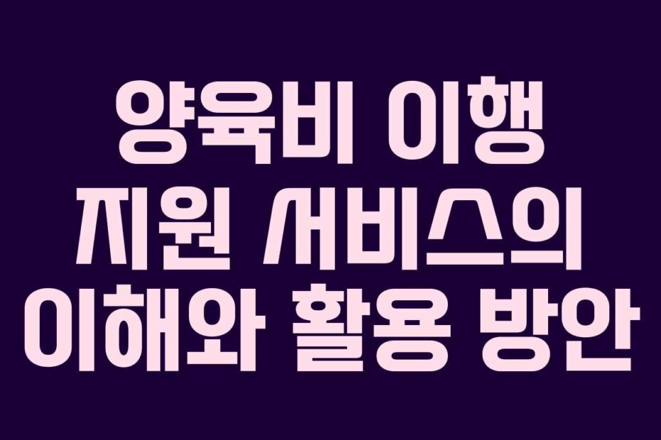 양육비 이행 지원 서비스의 이해와 활용 방안