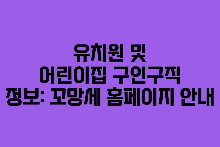 유치원 및 어린이집 구인구직 정보: 꼬망세 홈페이지 안내