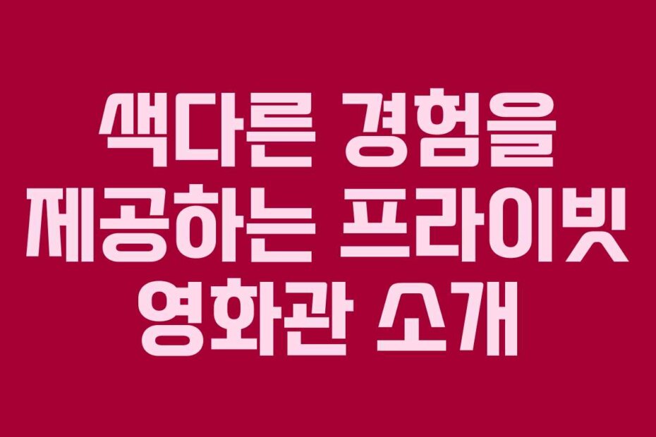 색다른 경험을 제공하는 프라이빗 영화관 소개