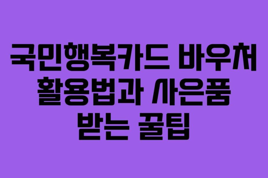 국민행복카드 바우처 활용법과 사은품 받는 꿀팁