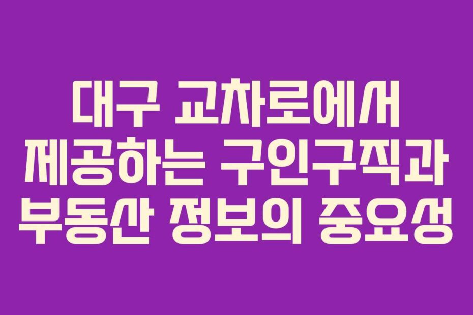 대구 교차로에서 제공하는 구인구직과 부동산 정보의 중요성