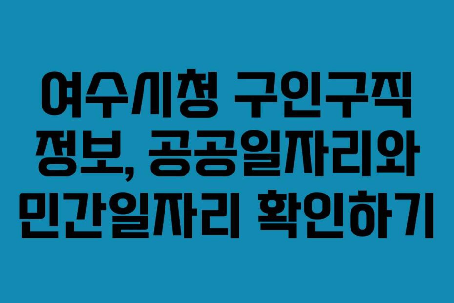 여수시청 구인구직 정보, 공공일자리와 민간일자리 확인하기