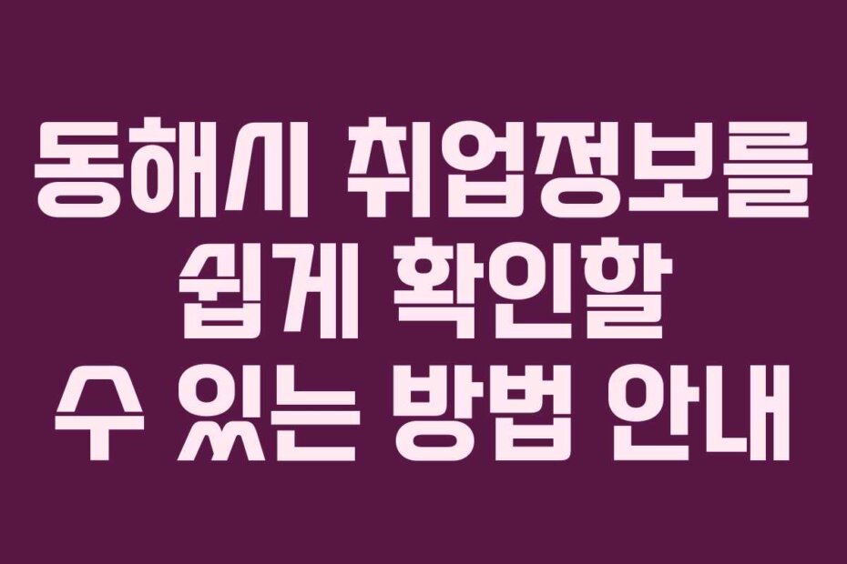 동해시 취업정보를 쉽게 확인할 수 있는 방법 안내
