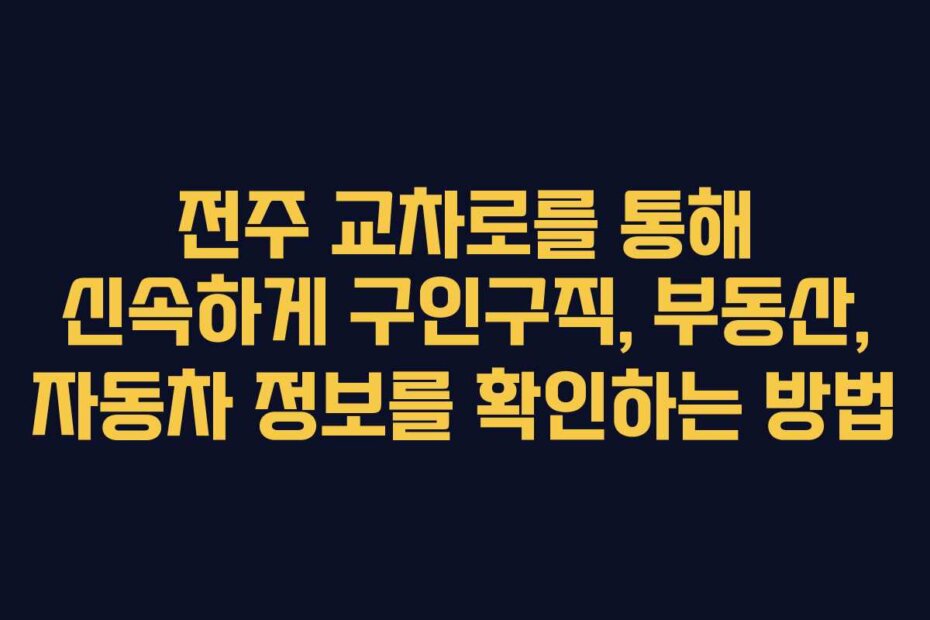 전주 교차로를 통해 신속하게 구인구직, 부동산, 자동차 정보를 확인하는 방법