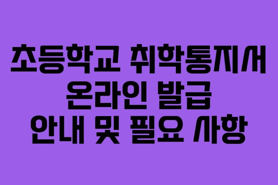 초등학교 취학통지서 온라인 발급 안내 및 필요 사항