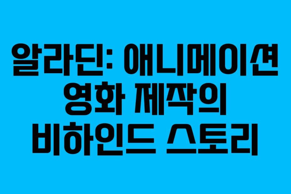 알라딘: 애니메이션 영화 제작의 비하인드 스토리