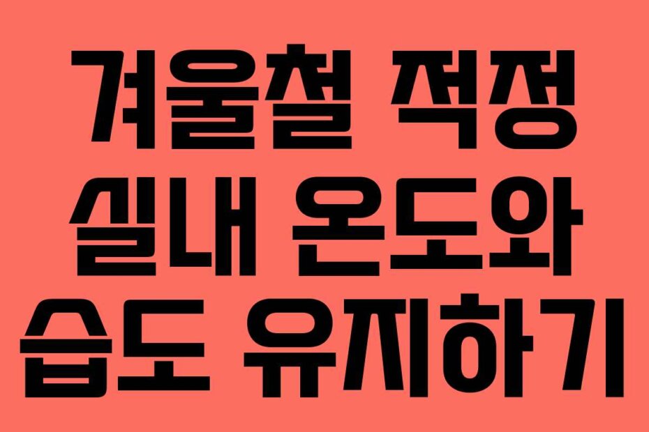 겨울철 적정 실내 온도와 습도 유지하기