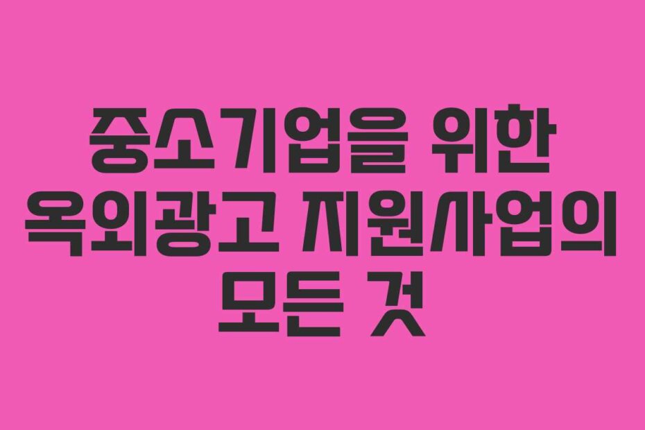 중소기업을 위한 옥외광고 지원사업의 모든 것