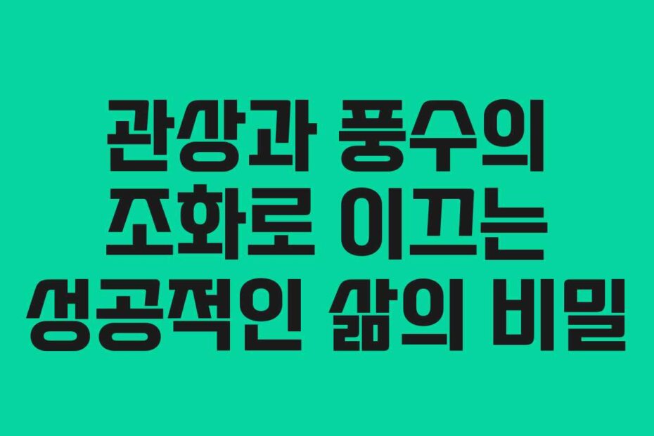 관상과 풍수의 조화로 이끄는 성공적인 삶의 비밀