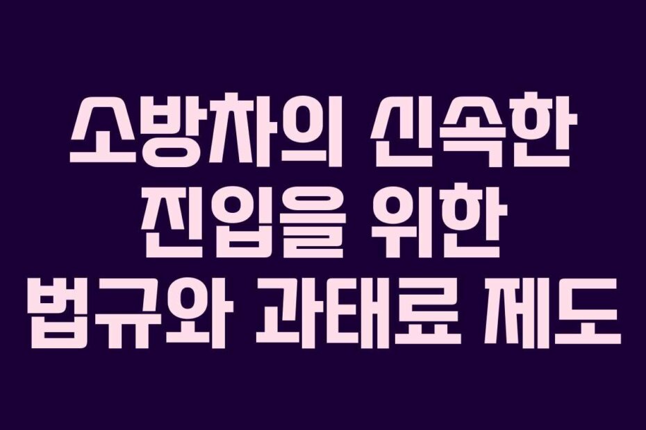 소방차의 신속한 진입을 위한 법규와 과태료 제도