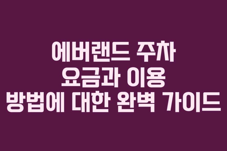 에버랜드 주차 요금과 이용 방법에 대한 완벽 가이드