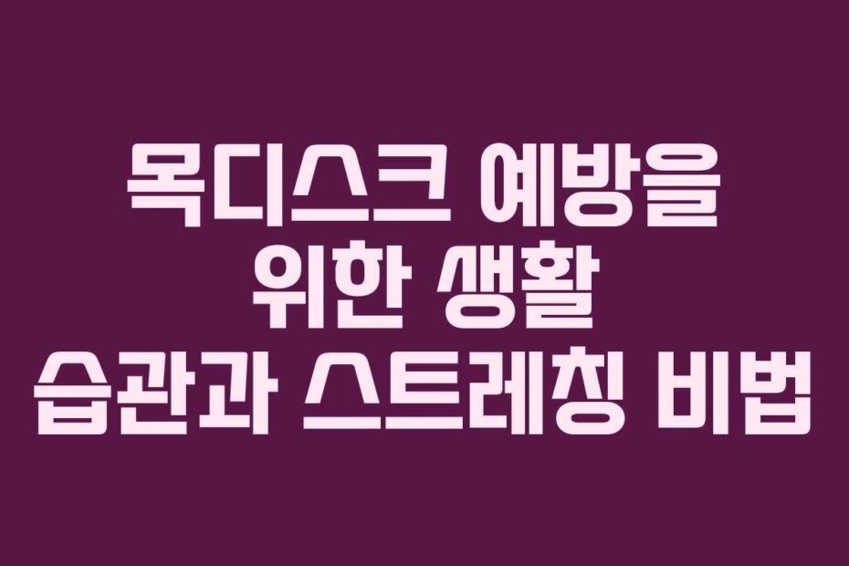 목디스크 예방을 위한 생활 습관과 스트레칭 비법
