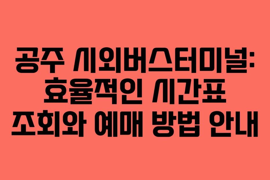 공주 시외버스터미널: 효율적인 시간표 조회와 예매 방법 안내