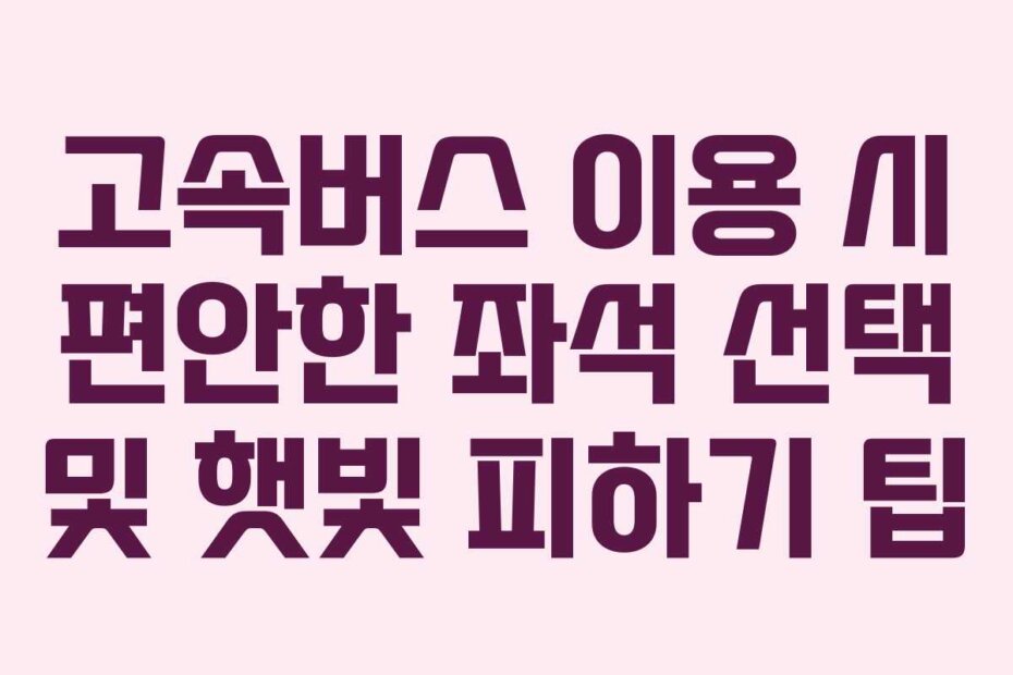 고속버스 이용 시 편안한 좌석 선택 및 햇빛 피하기 팁