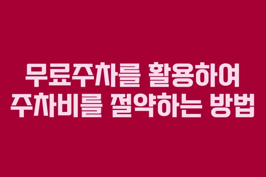 무료주차를 활용하여 주차비를 절약하는 방법