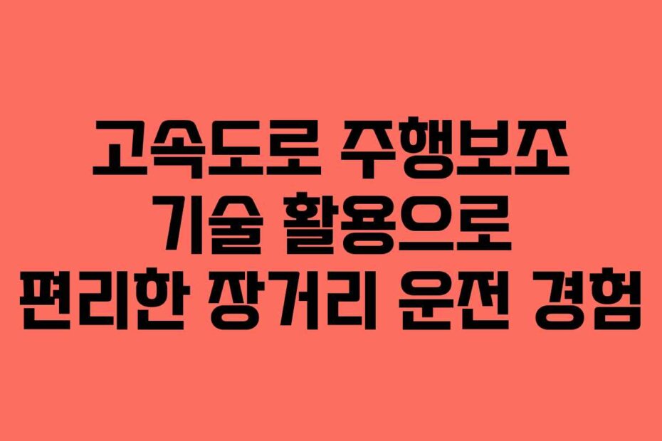 고속도로 주행보조 기술 활용으로 편리한 장거리 운전 경험