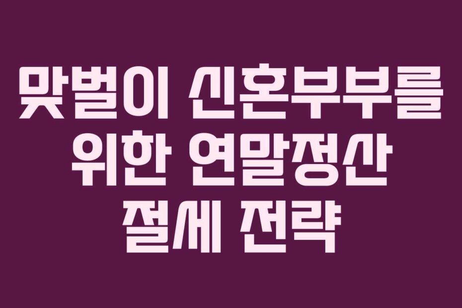 맞벌이 신혼부부를 위한 연말정산 절세 전략