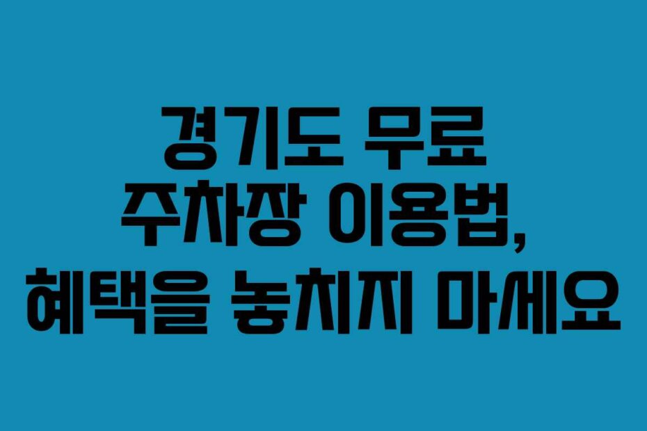 경기도 무료 주차장 이용법, 혜택을 놓치지 마세요