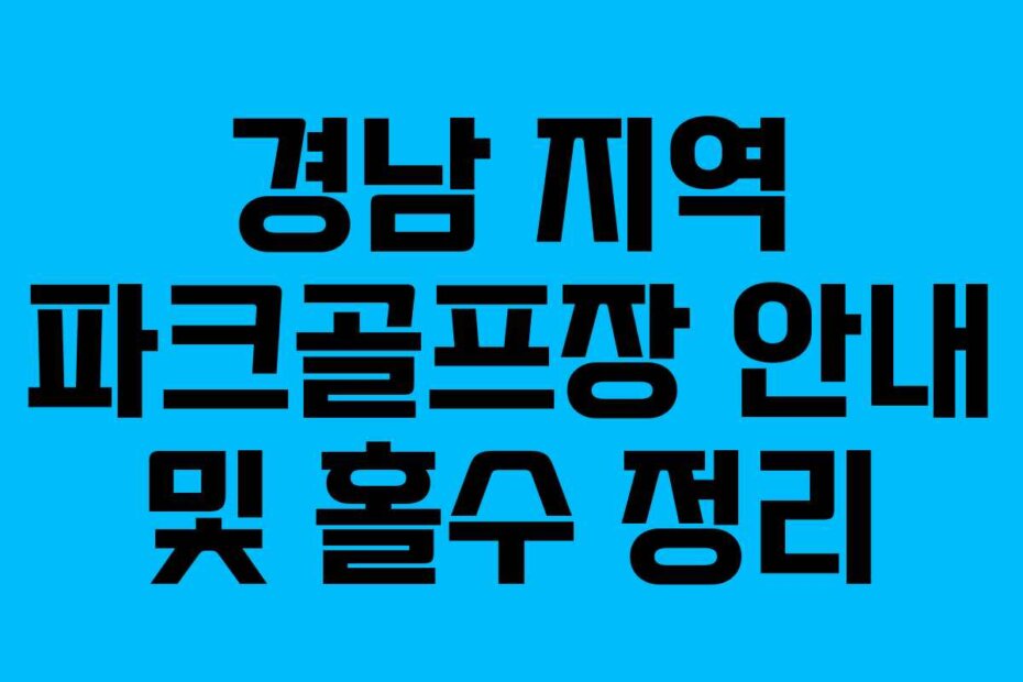 경남 지역 파크골프장 안내 및 홀수 정리