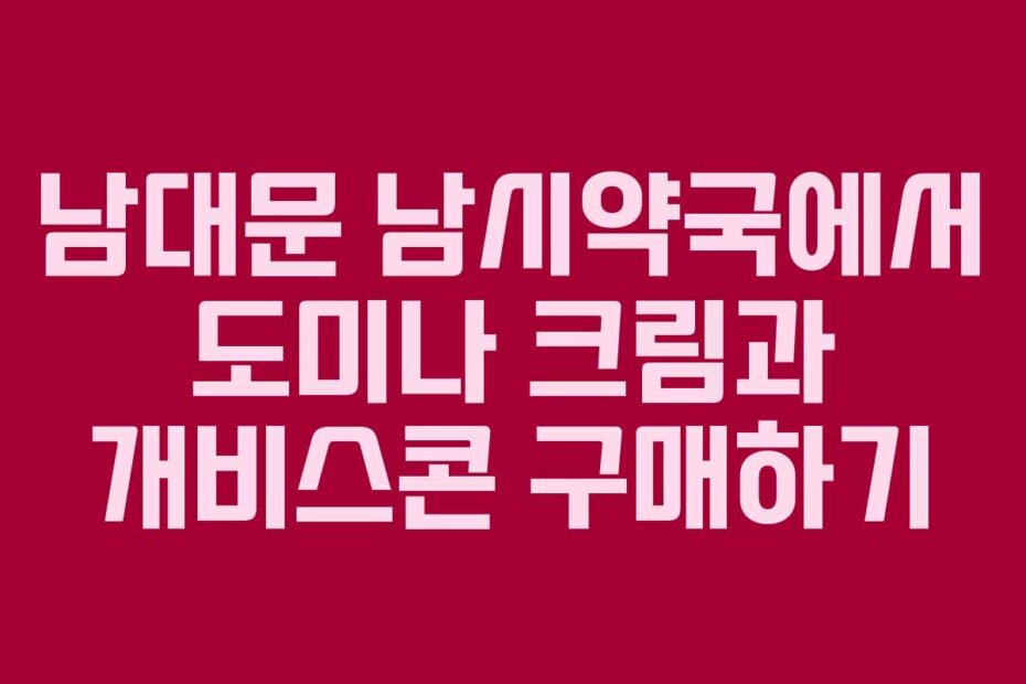 남대문 남시약국에서 도미나 크림과 개비스콘 구매하기