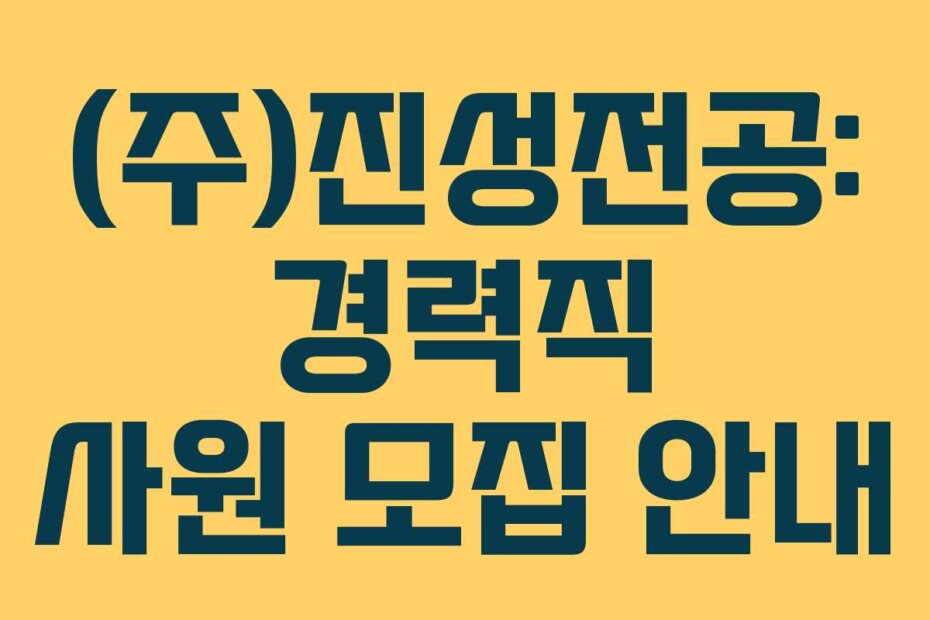 (주)진성전공: 경력직 사원 모집 안내