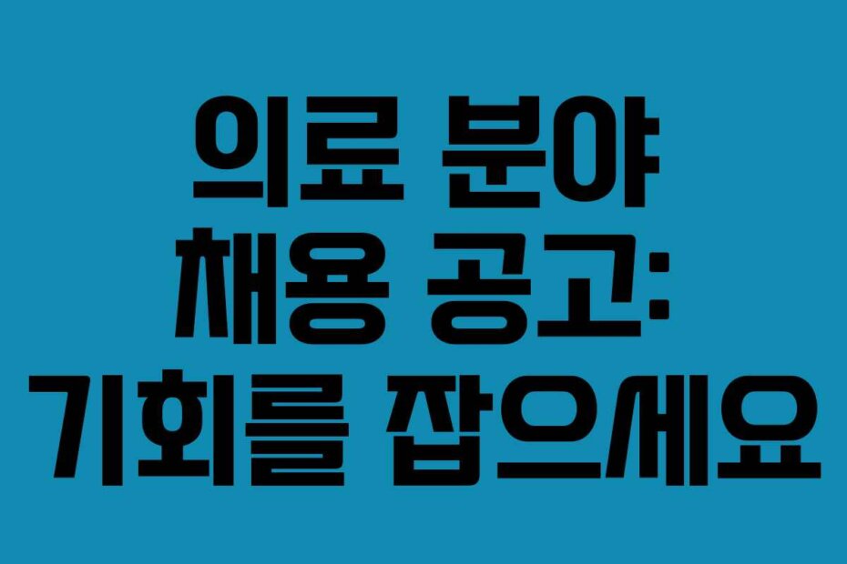 의료 분야 채용 공고: 기회를 잡으세요