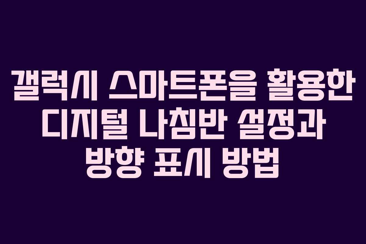 갤럭시 스마트폰을 활용한 디지털 나침반 설정과 방향 표시 방법
