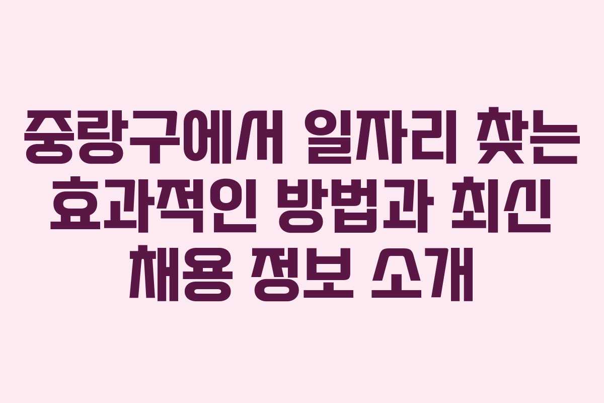 중랑구에서 일자리 찾는 효과적인 방법과 최신 채용 정보 소개